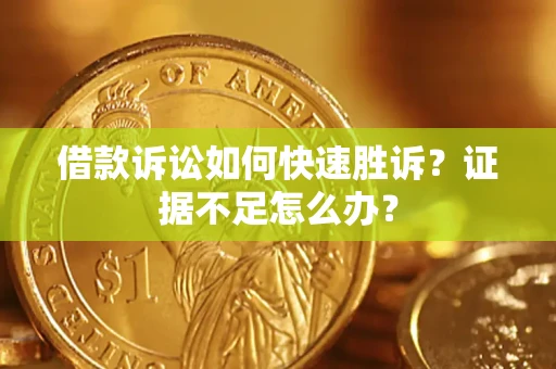 济南借款诉讼如何快速胜诉？证据不足怎么办？
