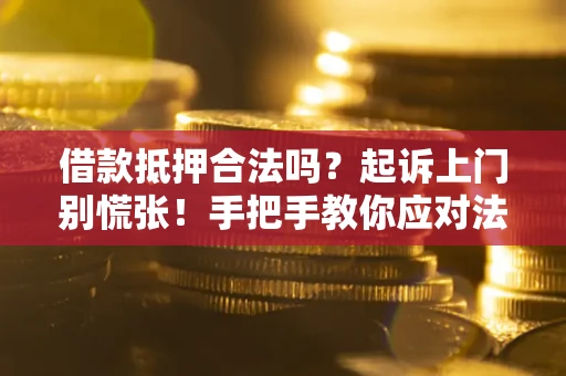 济南借款抵押合法吗？起诉上门别慌张！手把手教你应对法律程序