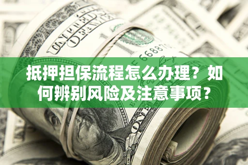 济南抵押担保流程怎么办理？如何辨别风险及注意事项？