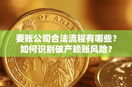 济南要账公司合法流程有哪些？如何识别破产赖账风险？
