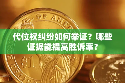 济南代位权纠纷如何举证？哪些证据能提高胜诉率？
