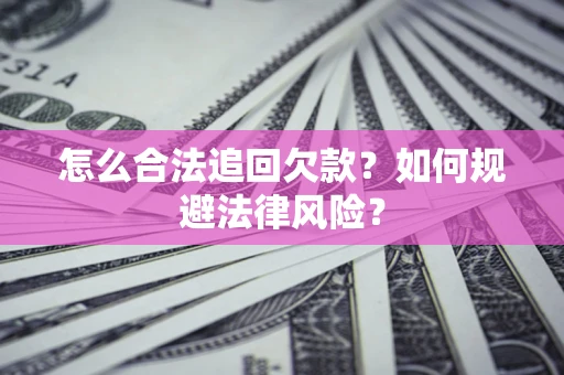 济南怎么合法追回欠款？如何规避法律风险？