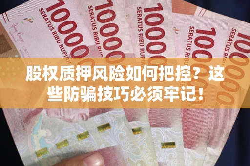 济南股权质押风险如何把控？这些防骗技巧必须牢记！