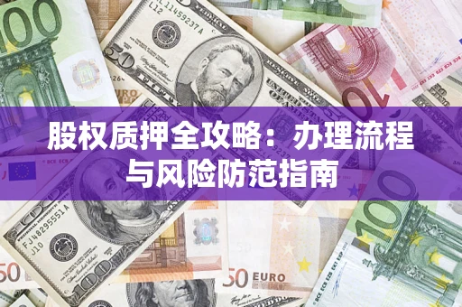 济南股权质押全攻略：办理流程与风险防范指南