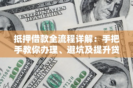 济南抵押借款全流程详解：手把手教你办理、避坑及提升贷款额度