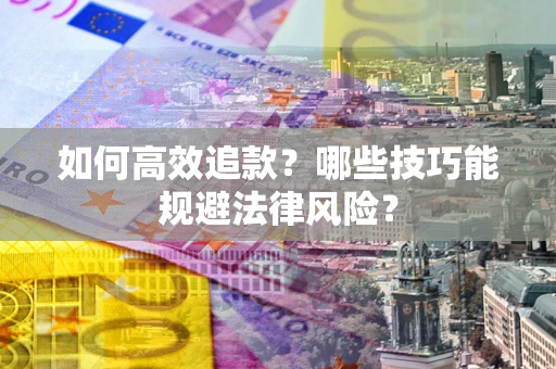 济南如何高效追款？哪些技巧能规避法律风险？