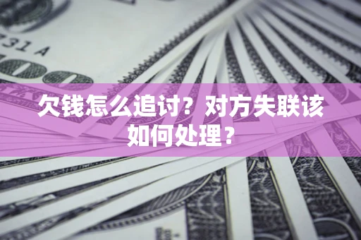济南欠钱怎么追讨？对方失联该如何处理？