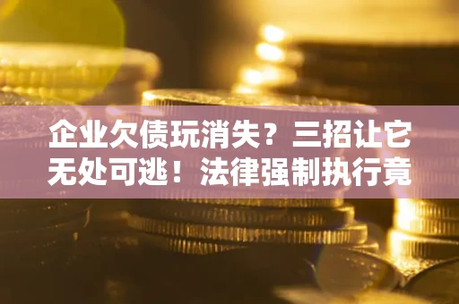 济南企业欠债玩消失？三招让它无处可逃！法律强制执行竟比讨债公司还狠？