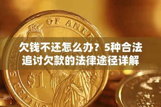 济南欠钱不还怎么办？5种合法追讨欠款的法律途径详解