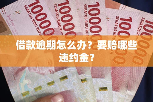 济南借款逾期怎么办？要赔哪些违约金？