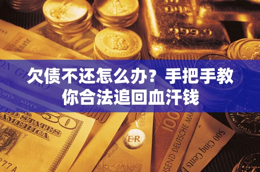 济南欠债不还怎么办?手把手教你合法追回血汗钱 济南欠债不还怎么办?手把手教你合法追回血汗钱