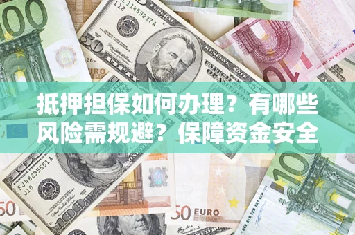 济南抵押担保如何办理？有哪些风险需规避？保障资金安全