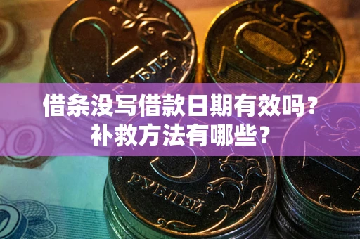 济南借条没写借款日期有效吗？补救方法有哪些？