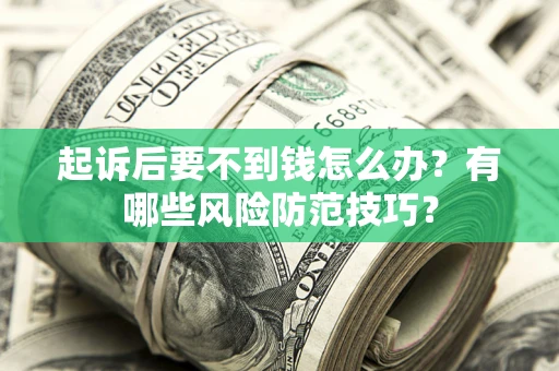 济南起诉后要不到钱怎么办?有哪些风险防范技巧? 济南起诉后要不到钱怎么办?有哪些风险防范技巧?