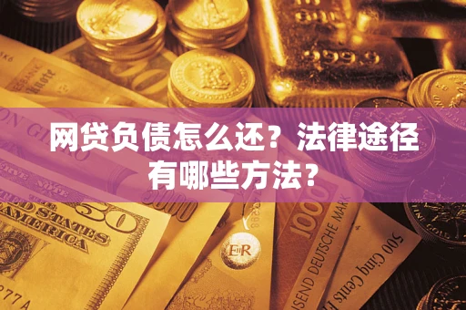 济南网贷负债怎么还？法律途径有哪些方法？