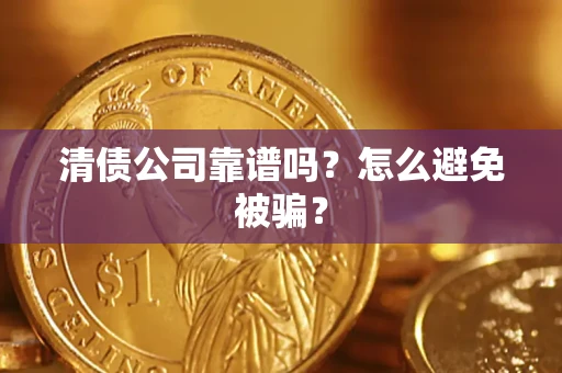 济南清债公司靠谱吗？怎么避免被骗？