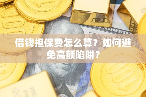 济南借钱担保费怎么算？如何避免高额陷阱？