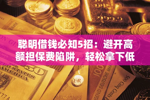 济南聪明借钱必知5招：避开高额担保费陷阱，轻松拿下低息贷款