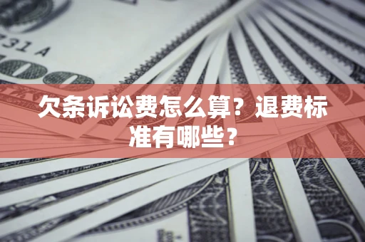 济南欠条诉讼费怎么算？退费标准有哪些？
