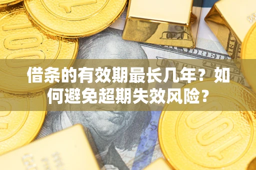 济南借条的有效期最长几年？如何避免超期失效风险？