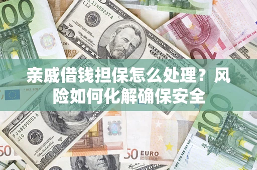 济南亲戚借钱担保怎么处理？风险如何化解确保安全