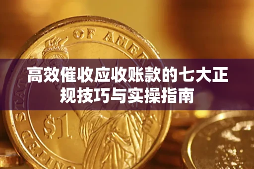 济南高效催收应收账款的七大正规技巧与实操指南