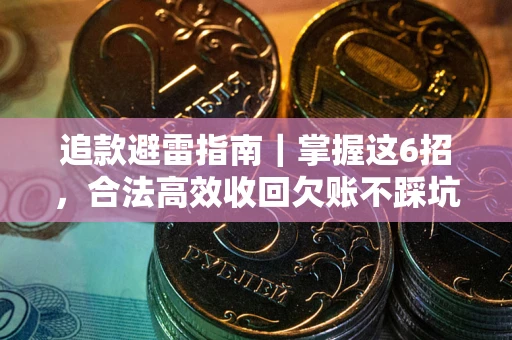 济南追款避雷指南｜掌握这6招，合法高效收回欠账不踩坑