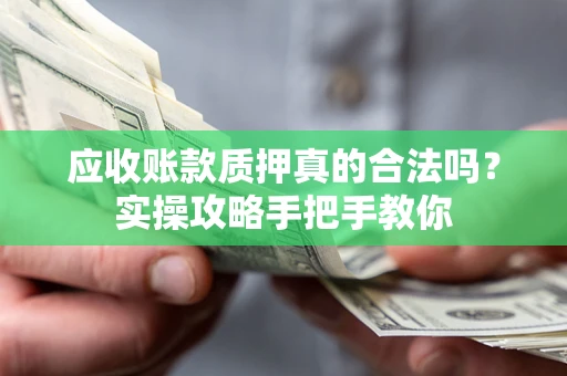 济南应收账款质押真的合法吗？实操攻略手把手教你