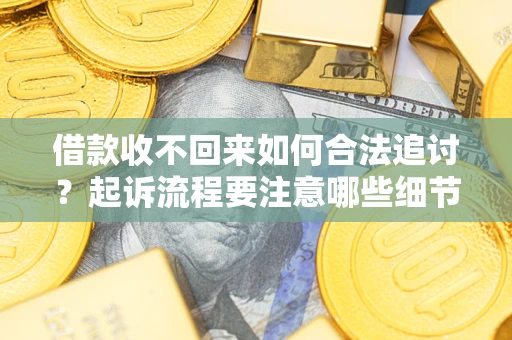 济南借款收不回来如何合法追讨？起诉流程要注意哪些细节？