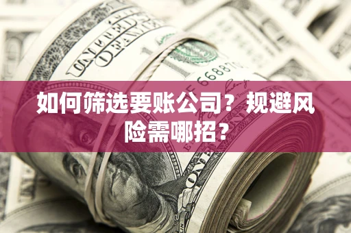 济南如何筛选要账公司？规避风险需哪招？