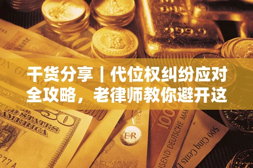 济南干货分享｜代位权纠纷应对全攻略，老律师教你避开这5大雷区