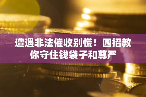 济南遭遇非法催收别慌！四招教你守住钱袋子和尊严