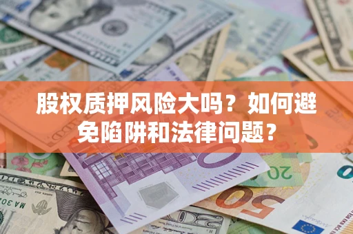 济南股权质押风险大吗？如何避免陷阱和法律问题？
