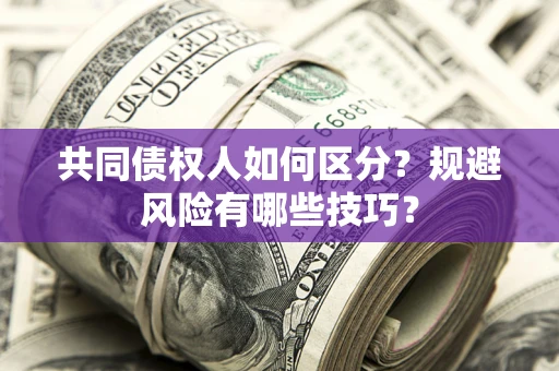 济南共同债权人如何区分？规避风险有哪些技巧？