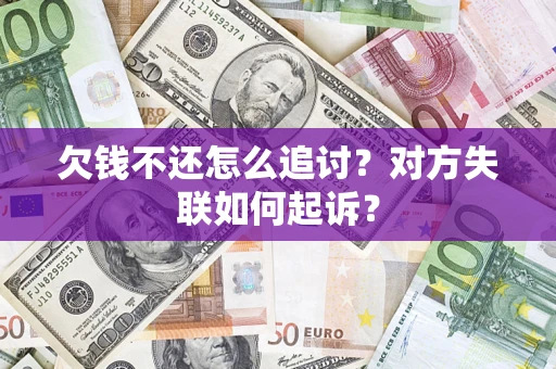 济南欠钱不还怎么追讨？对方失联如何起诉？