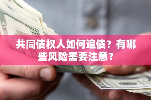 济南共同债权人如何追债？有哪些风险需要注意？