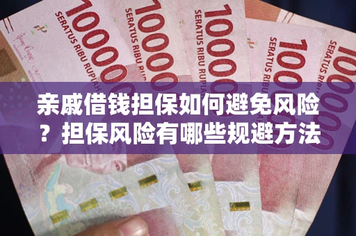 济南亲戚借钱担保如何避免风险？担保风险有哪些规避方法？