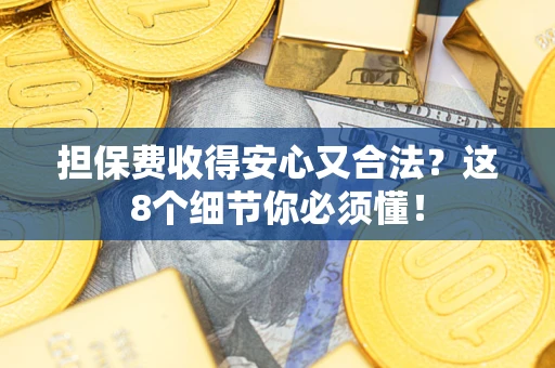 济南担保费收得安心又合法？这8个细节你必须懂！