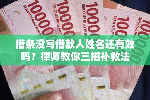 济南借条没写借款人姓名还有效吗？律师教你三招补救法