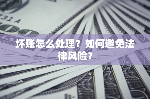 济南坏账怎么处理？如何避免法律风险？