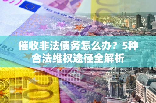 济南催收非法债务怎么办？5种合法维权途径全解析