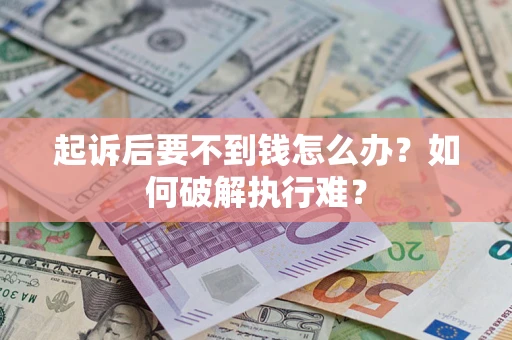 济南起诉后要不到钱怎么办？如何破解执行难？