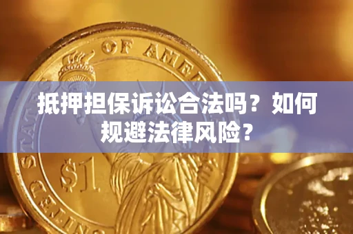 济南抵押担保诉讼合法吗？如何规避法律风险？