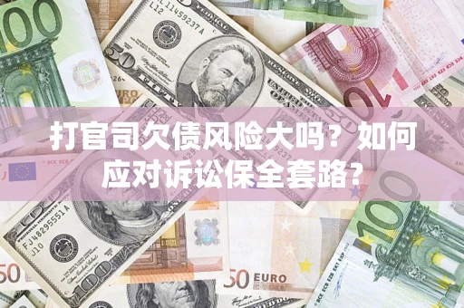 济南打官司欠债风险大吗？如何应对诉讼保全套路？