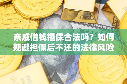 济南亲戚借钱担保合法吗？如何规避担保后不还的法律风险？