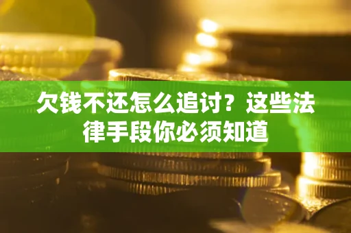 济南欠钱不还怎么追讨？这些法律手段你必须知道