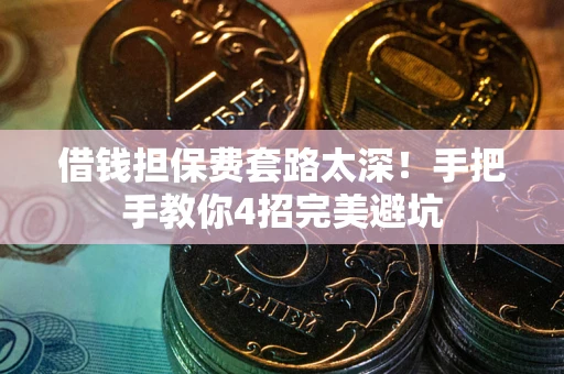 济南借钱担保费套路太深！手把手教你4招完美避坑