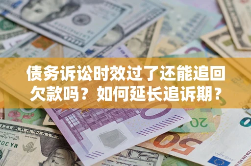 济南债务诉讼时效过了还能追回欠款吗？如何延长追诉期？