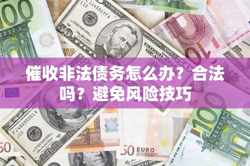 济南催收非法债务怎么办？合法吗？避免风险技巧