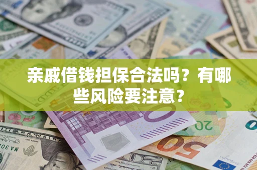 济南亲戚借钱担保合法吗？有哪些风险要注意？